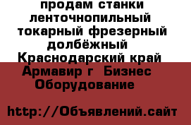 продам станки ленточнопильный  токарный фрезерный долбёжный - Краснодарский край, Армавир г. Бизнес » Оборудование   